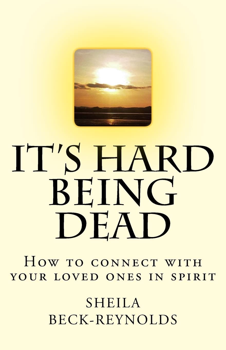 It's Hard Being Dead.: How to Connect With Your Loved Ones in Spirit: Volume 1