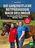 Die Ganzheitliche Reitpädagogik nach Dell’mour: Für eine respektvolle Beziehung Mensch – Pferd. Mit 30 Spiel-Ideen!