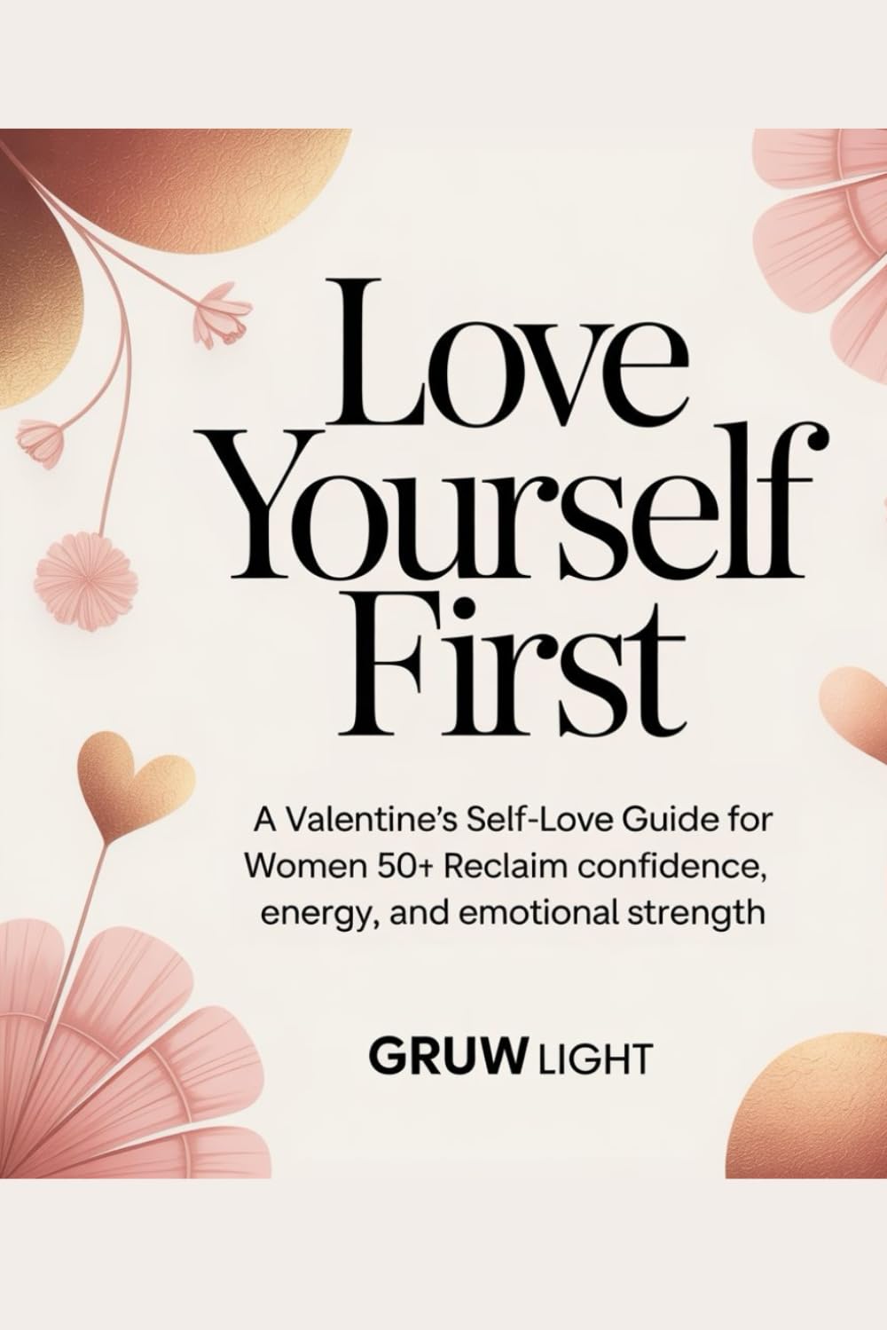Love Yourself First: A Valentine’s Self-Love Guide for Women 50+: Reclaim Confidence, Energy, and Emotional Strength