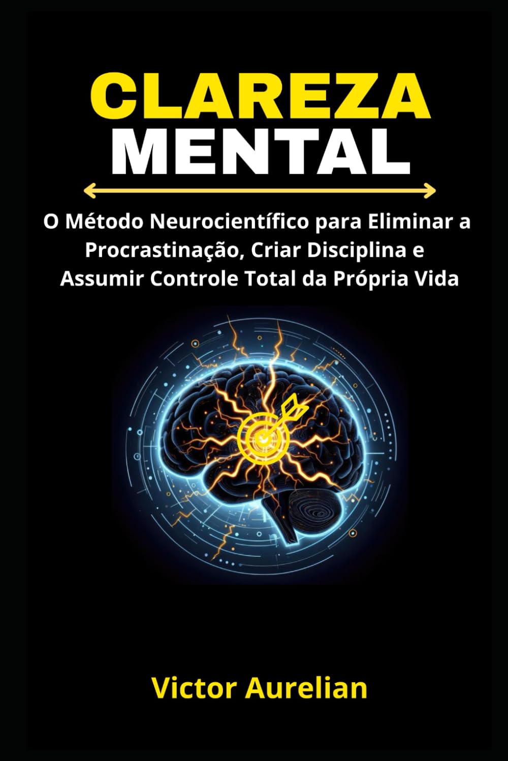 Clareza Mental: O Método Neurocientífico para Eliminar a Procrastinação, Criar Disciplina e Assumir Controle Total da Própria Vida