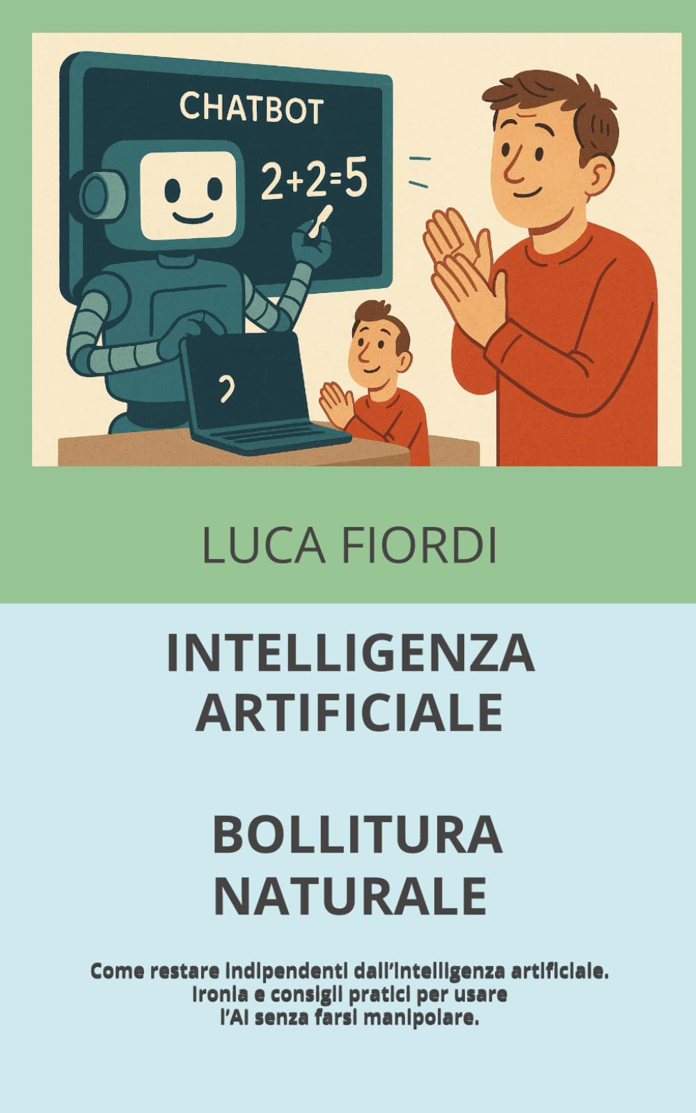 INTELLIGENZA ARTIFICIALE, BOLLITURA NATURALE: Come restare indipendenti dall’intelligenza artificiale. Ironia e consigli pratici per usare l’AI senza farsi manipolare.