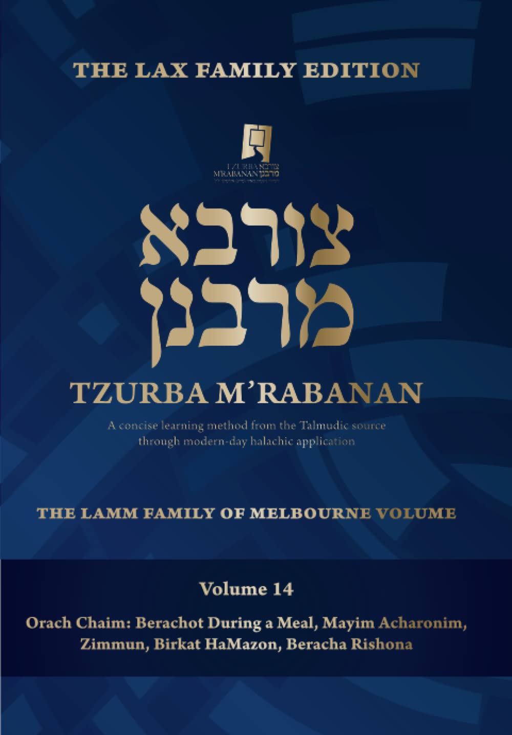Tzurba M'Rabanan, Volume 14 - Orach Chaim: Berachot During a Meal, Mayim Acharonim, Zimmun, Birkat Hamazon, Beracha Rishona: The Lax Family Edition, ... Edition (Tzurba M'Rabanan Halacha Chabura)
