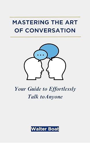 Mastering the Art of Conversation: 100 Proven Tips for Effective Communication, Talk to Anyone, Small Talks, Influence People, Confidence and Self Esteem