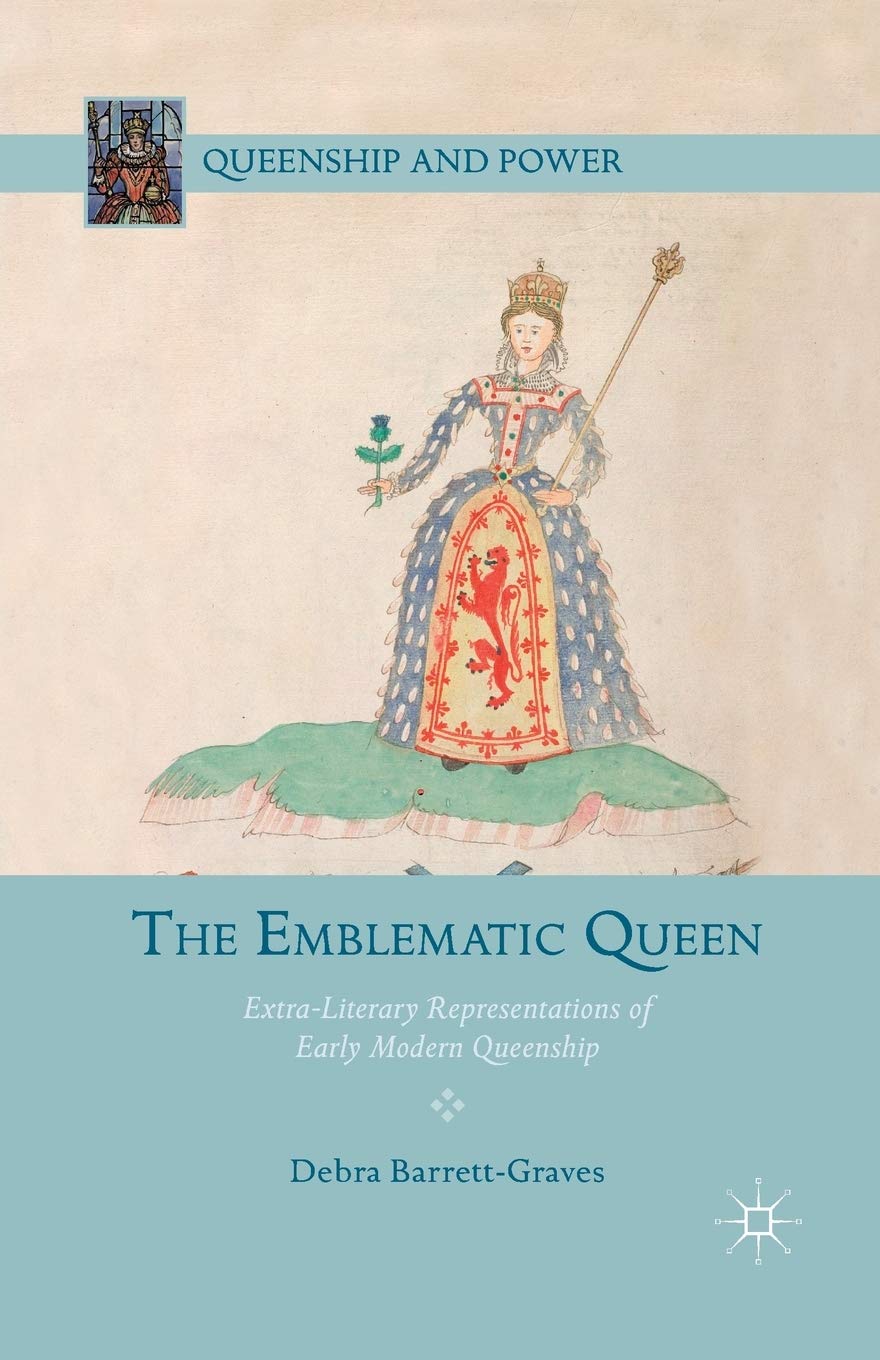 The Emblematic Queen: Extra-Literary Representations of Early Modern Queenship (Queenship and Power)