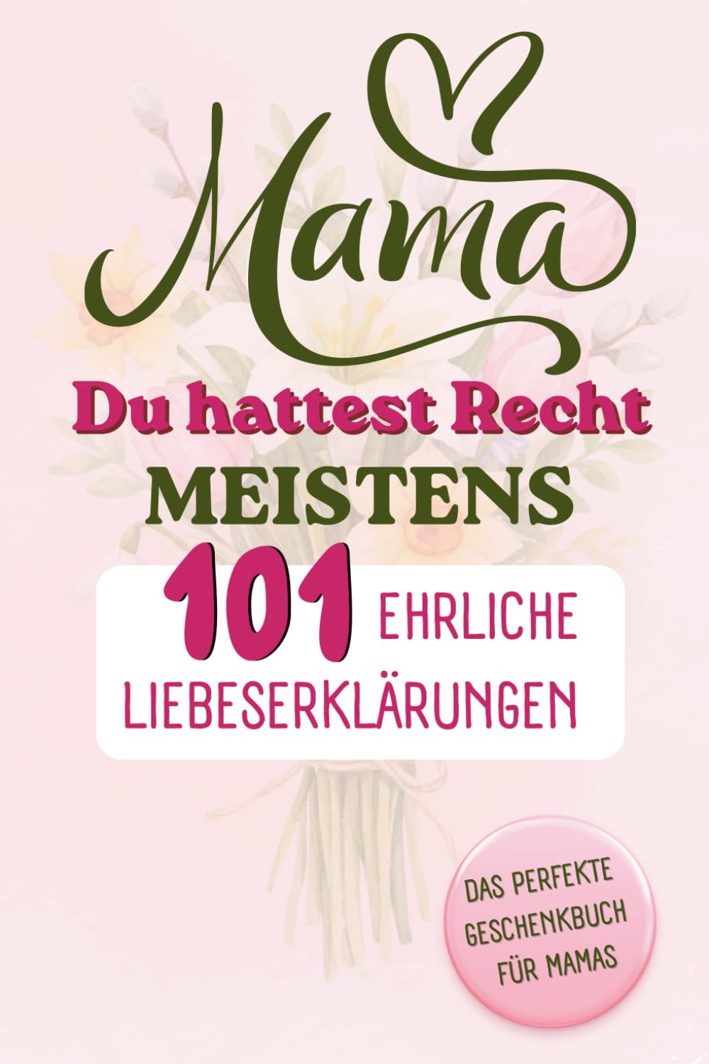 MAMA du hattest Recht (Meistens) - 101 erhliche Liebeserklärungen: Das perfekte Geschenkbuch für Mamas