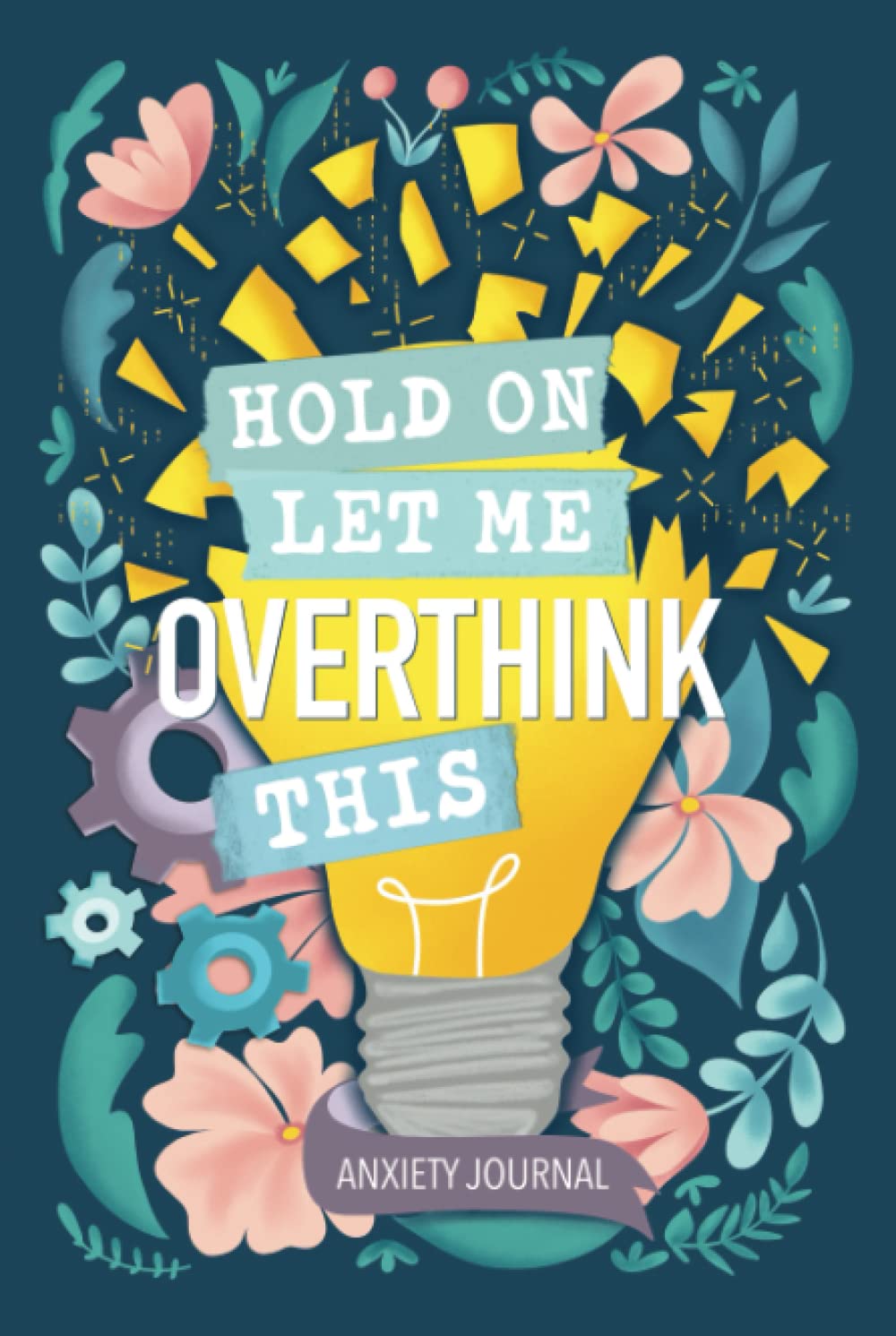 Anxiety Journal: Hold On Let Me Overthink This