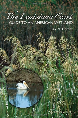 The Louisiana Coast: Guide to an American Wetland (Gulf Coast Books, sponsored by Texas A&M University-Corpus Christi Book 15)