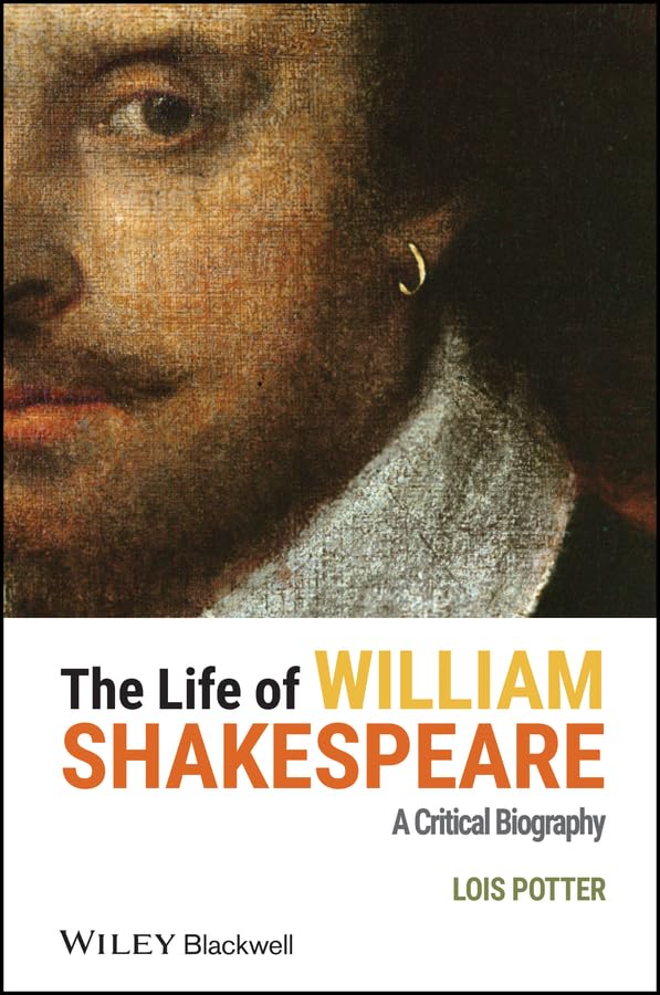 The Life of William Shakespeare: A Critical Biography (Wiley Blackwell Critical Biographies Book 15)