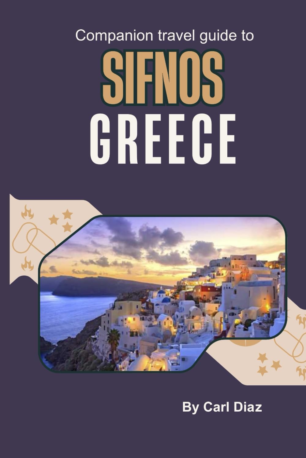 Companion travel guide to Sifnos Greece: Must see, Must do activities! Insider and local tips! Cultural immersion! Top attractions! (Unveiling Wonders: Adventurer's Guidebook)