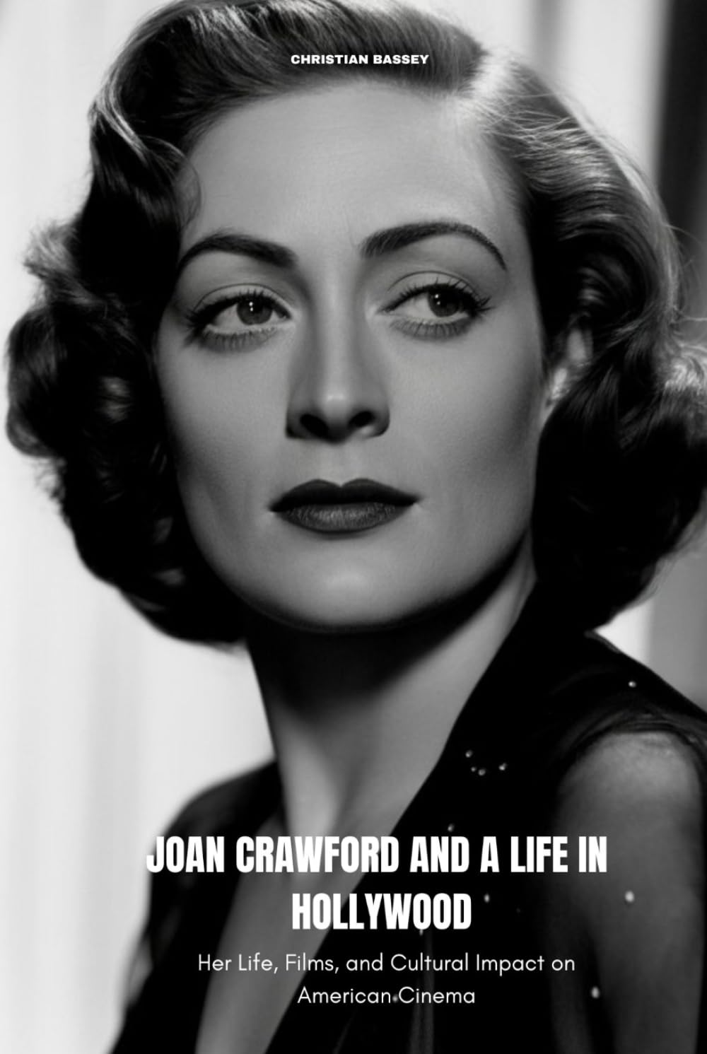 JOAN CRAWFORD AND A LIFE IN HOLLYWOOD: Her Life, Films, and Cultural Impact on American Cinema