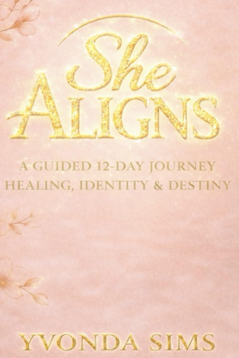 She Aligns: A Guided Journey into Healing, Identity & Destiny