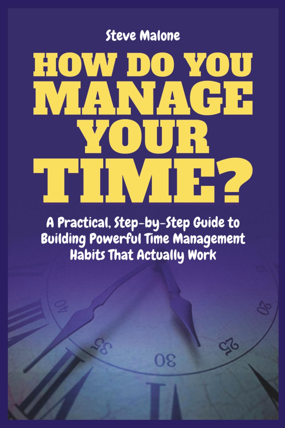 How Do You Manage Your Time?: A Practical, Step-by-Step Guide to Building Powerful Time Management Habits That Actually Work