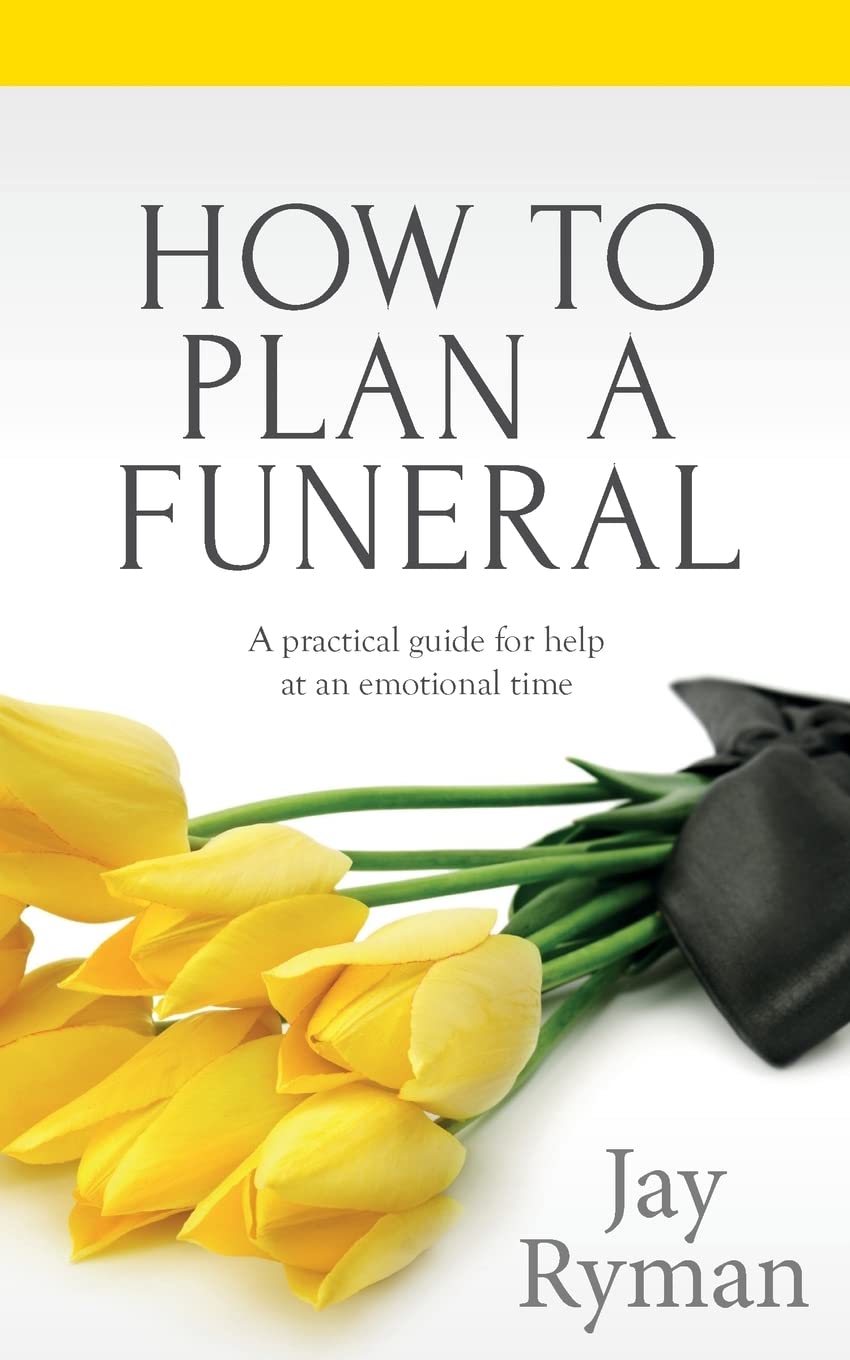 How To Plan A Funeral: A Practical Guide For Help At An Emotional Time: Volume