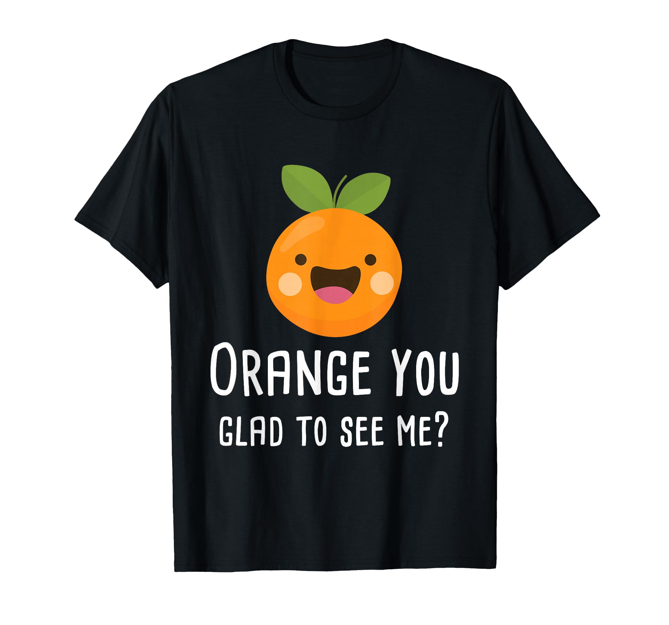 Orange You Glad to See Me Funny Pun Fruit Shirt T-Shirt