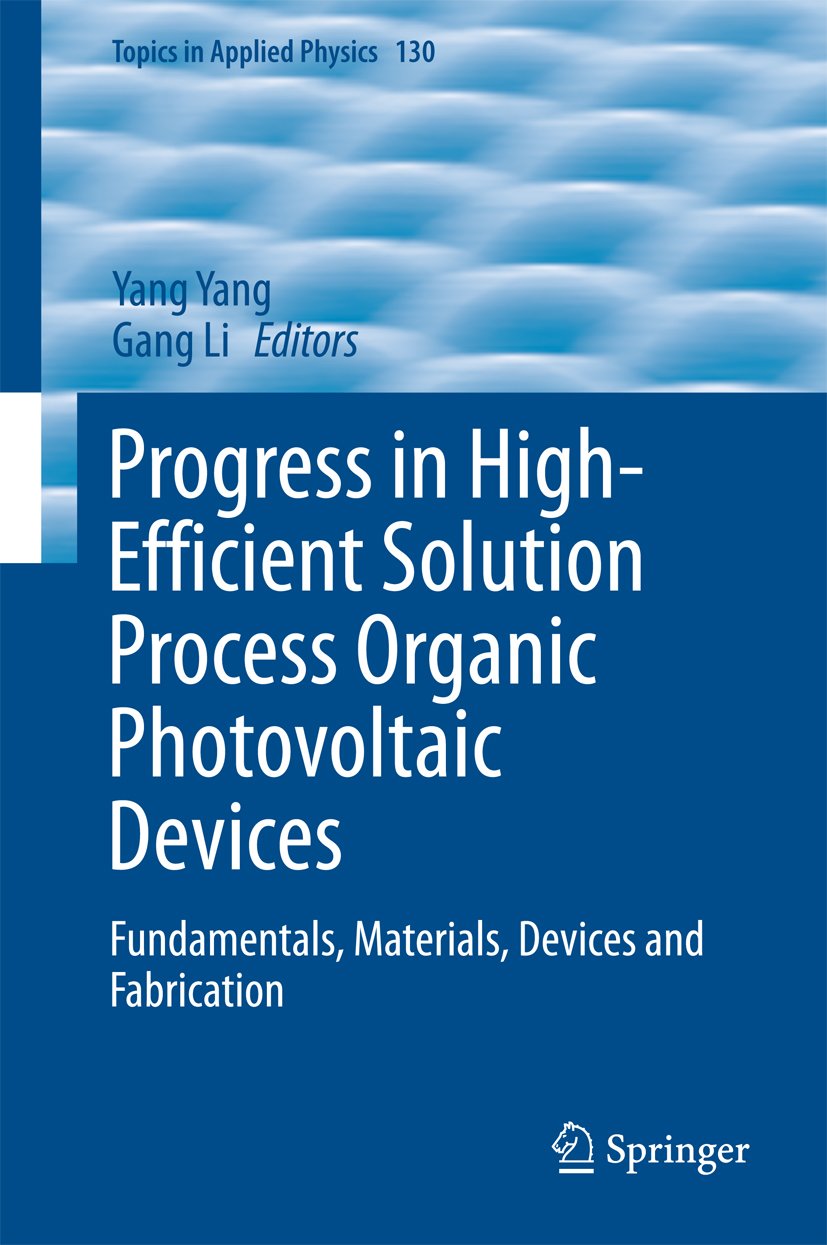 Progress in High-Efficient Solution Process Organic Photovoltaic Devices: Fundamentals, Materials, Devices and Fabrication (Topics in Applied Physics Book 130)
