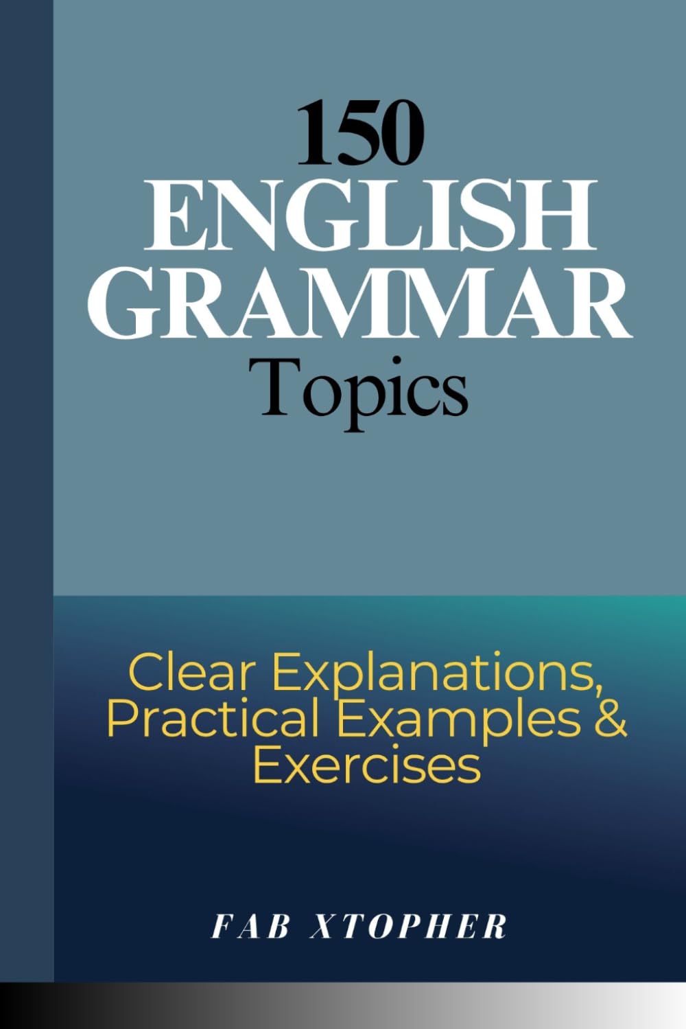 150 English Grammar Topics: Clear Explanations, Practical Examples & Exercises