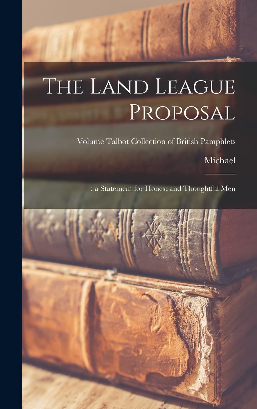 The Land League Proposal: : a Statement for Honest and Thoughtful Men; Volume Talbot collection of British pamphlets