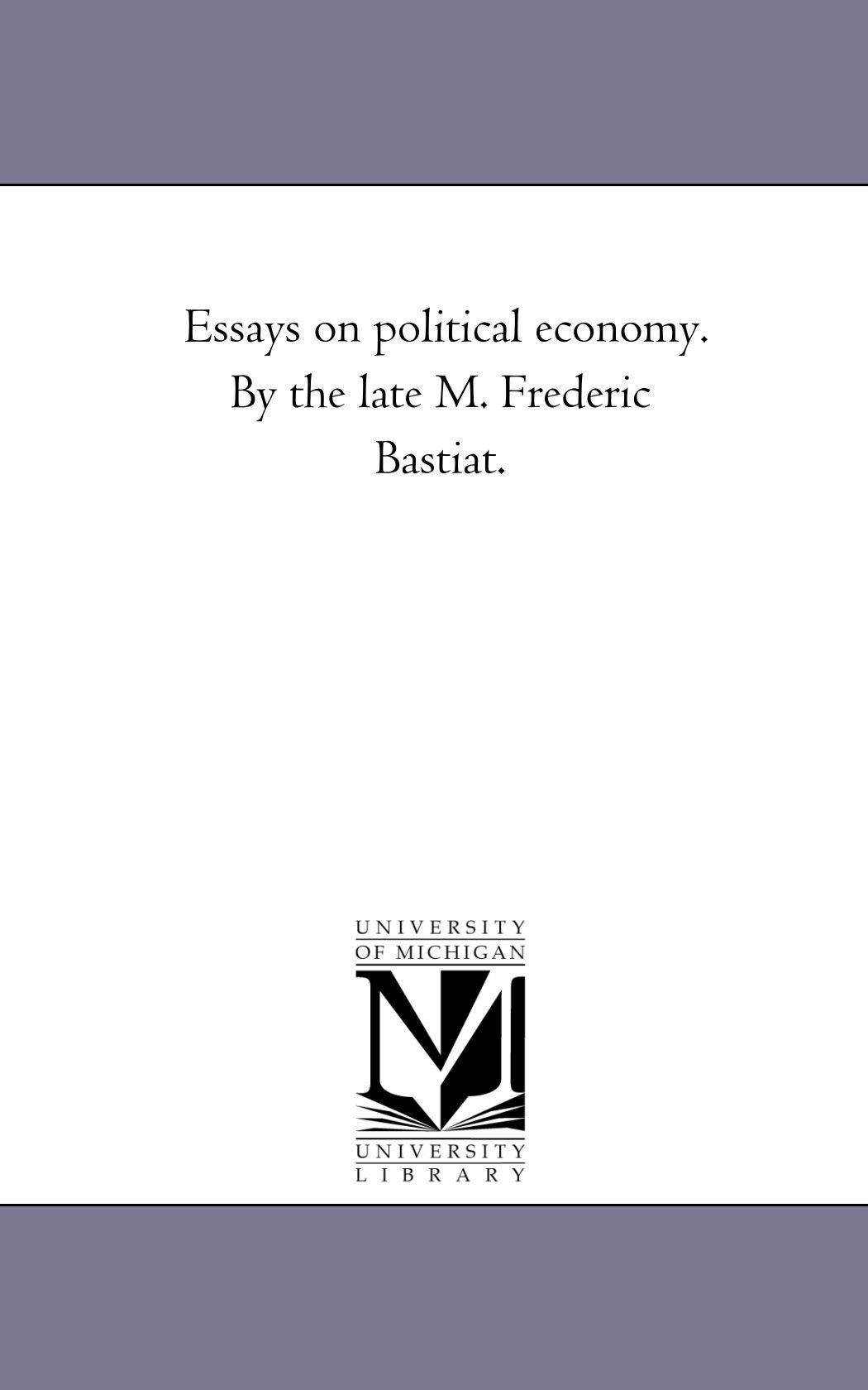 Essays on political economy. By the late M. Frederic Bastiat.