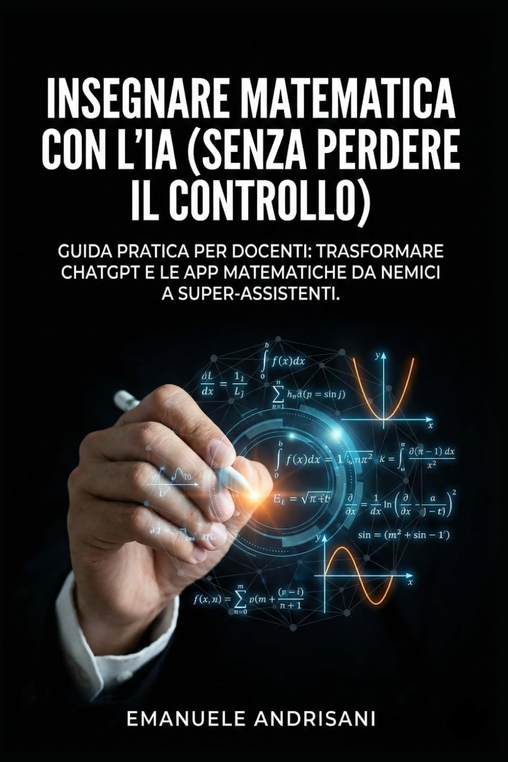 INSEGNARE MATEMATICA CON L'IA (SENZA PERDERE IL CONTROLLO): Guida pratica per docenti: trasformare ChatGPT e le App matematiche da nemici a super-assistenti.
