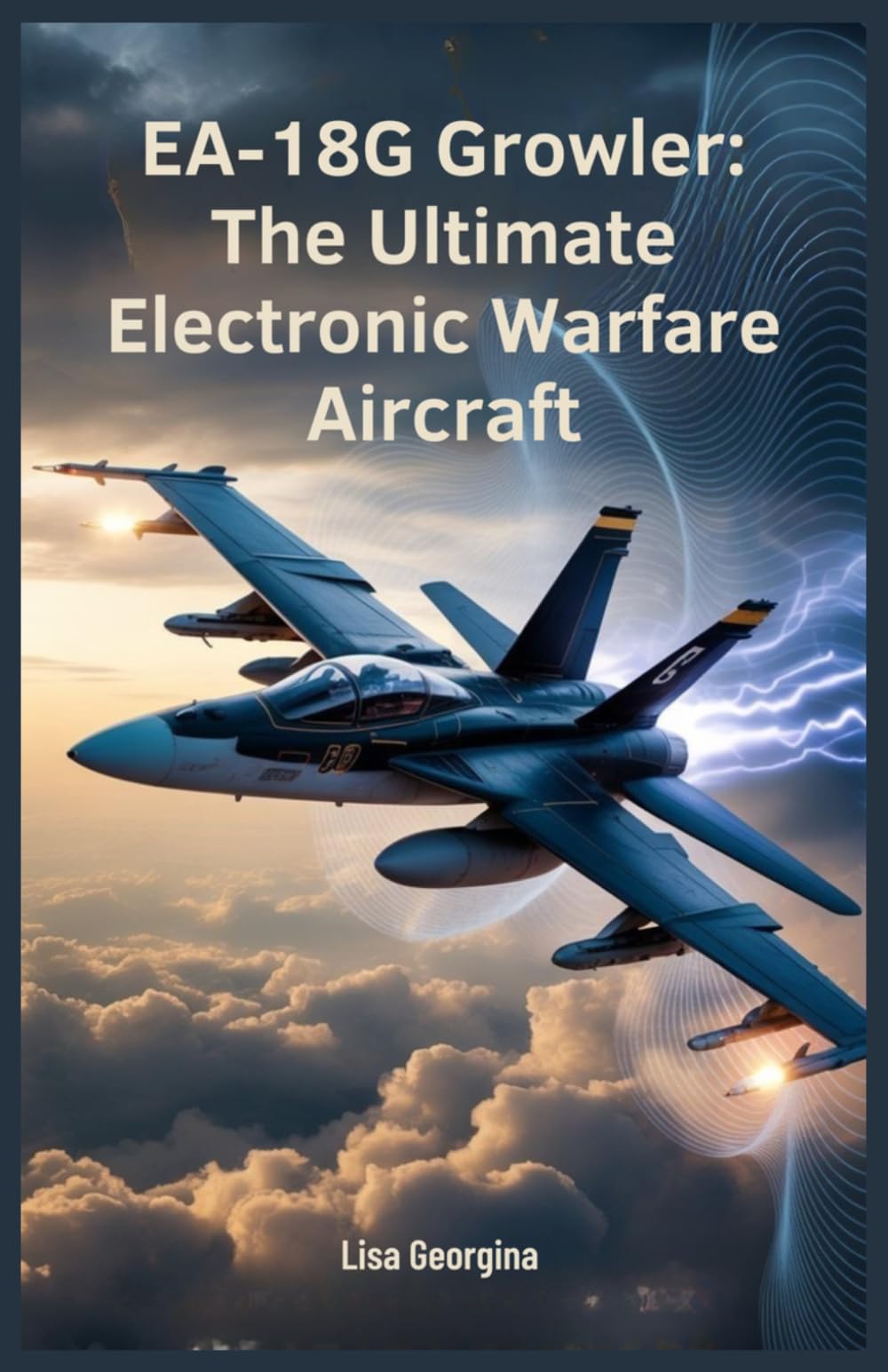 EA-18G Growler: The Ultimate Electronic Warfare Aircraft: Exploring Its Jamming Systems, Combat Capabilities, and Global Military Impact
