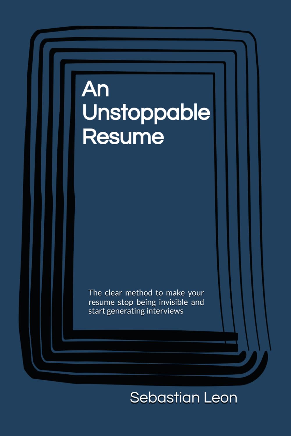 An Unstoppable Resume: The clear method to make your resume stop being invisible and start generating interviews