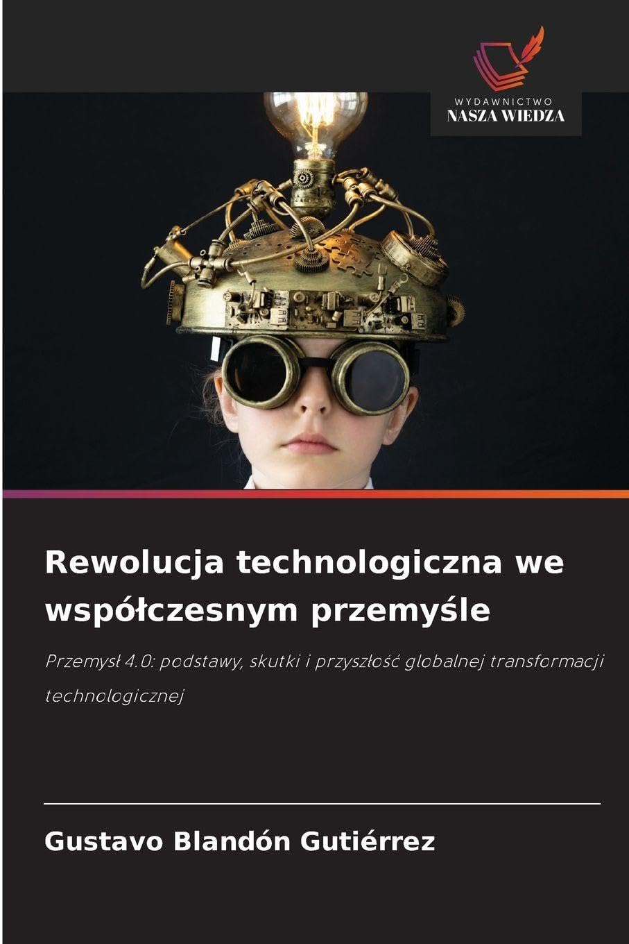Rewolucja technologiczna we wspó¿czesnym przemy¿le: Przemys¿ 4.0: podstawy, skutki i przysz¿o¿¿ globalnej transformacji technologicznej