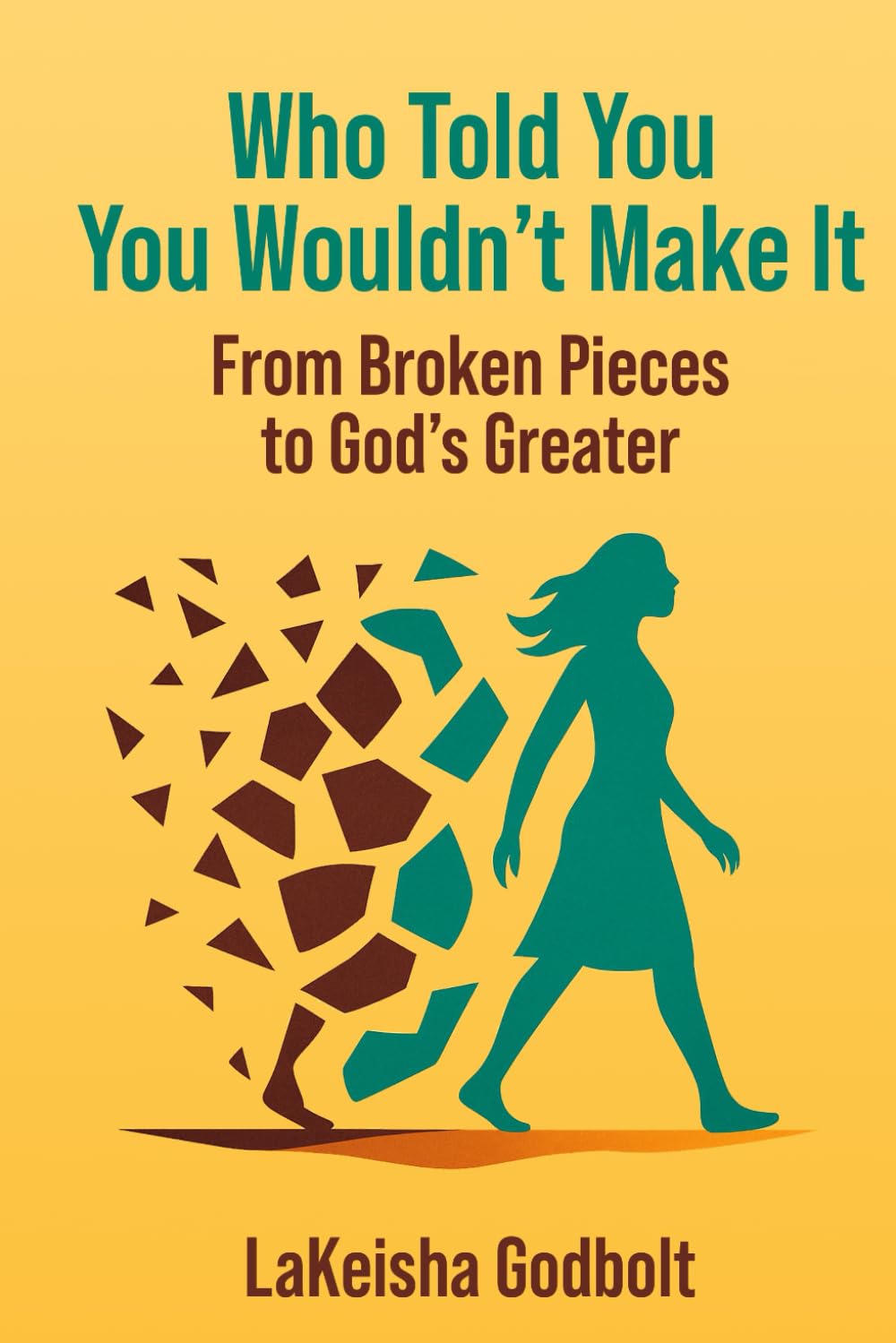Who Told You That You Wouldn’t Make It?: From Broken Pieces to Wholeness God’s Greater