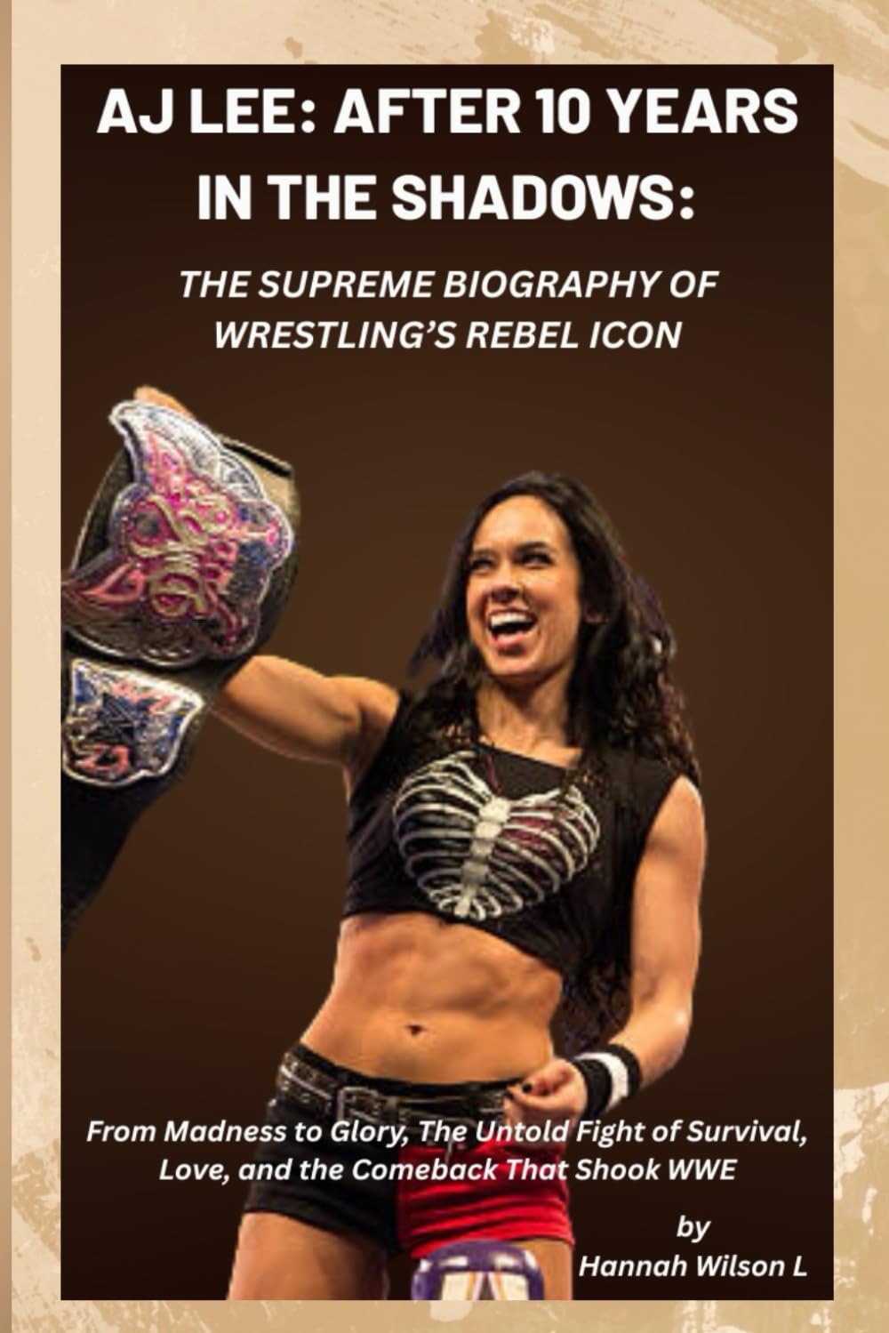 AJ LEE: AFTER 10 YEARS IN THE SHADOWS: THE SUPREME BIOGRAPHY OF WRESTLING’S REBEL ICON: From Madness to Glory, The Untold Fight of Survival, Love, and the Comeback That Shook WWE