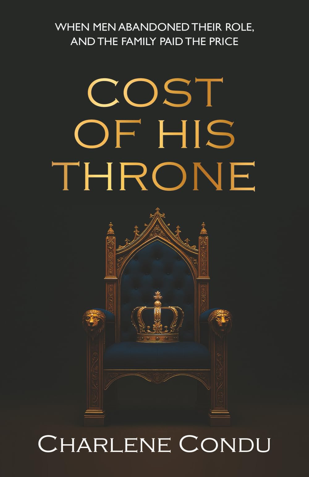 Cost Of His Throne: When Men Abandoned Their Role, And the Family Paid The Price: 2 (The Crown Series)