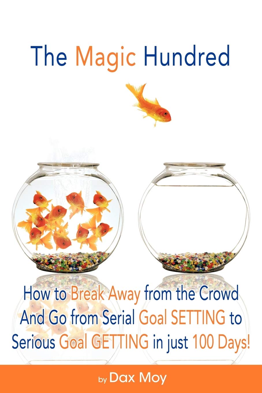 The Magic Hundred: How to Break Away from the Crowd and Go From Serial Goal Setting to Serious Goal Getting in Just 100 Days!