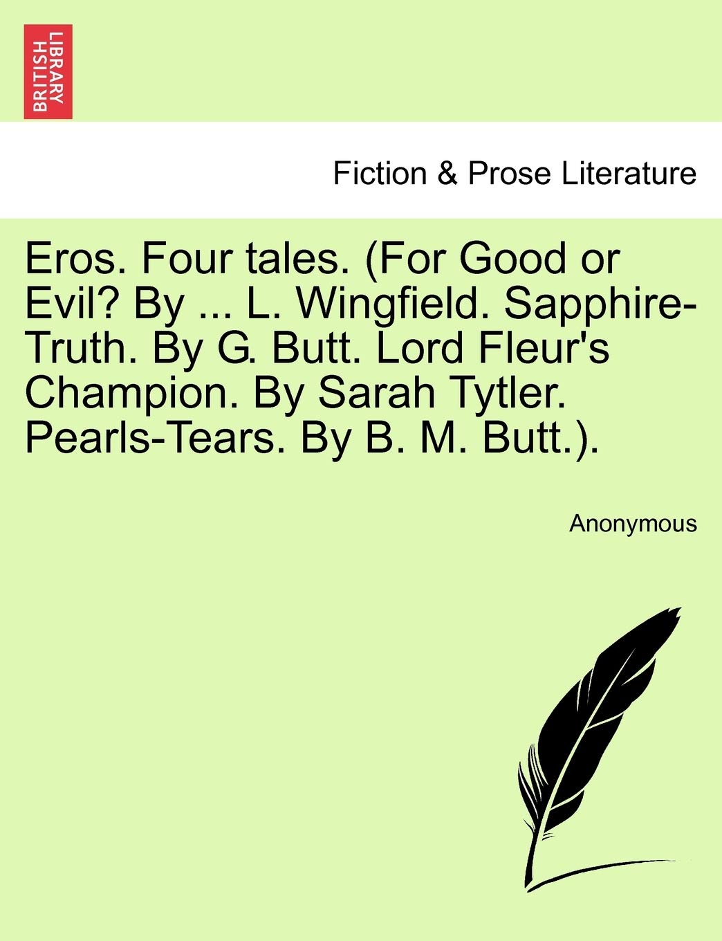 Eros. Four Tales. (for Good or Evil? by ... L. Wingfield. Sapphire-Truth. by G. Butt. Lord Fleur's Champion. by Sarah Tytler. Pearls-Tears. by B. M. Butt.).