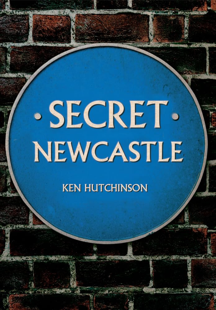 Secret Newcastle by Ken Hutchinson - 9781445641270