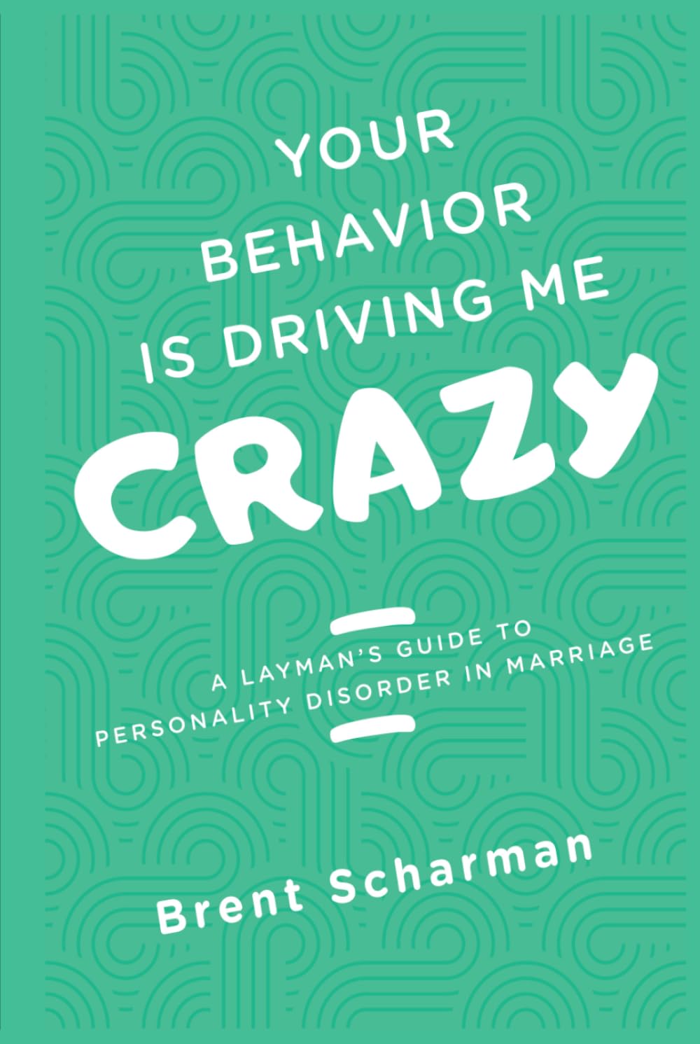 YOUR BEHAVIOR IS DRIVING ME CRAZY: A LAYMAN'S GUIDE TO PERSONALITY DISORDERS IN MARRIAGE