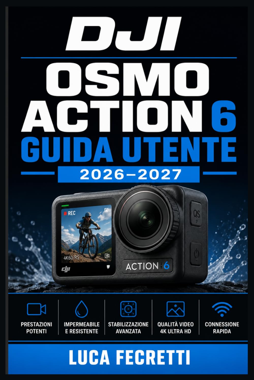DJI Osmo Action 6 Guida Utente 2026–2027: Padroneggia la tua action camera: impostazioni avanzate, riprese professionali, stabilizzazione e montaggio video passo dopo passo