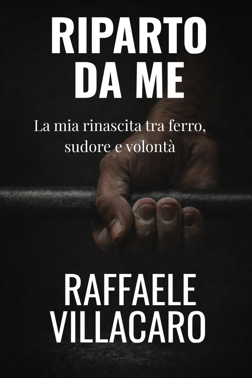 Riparto da Me: La mia rinascita tra ferro,sudore e volontà