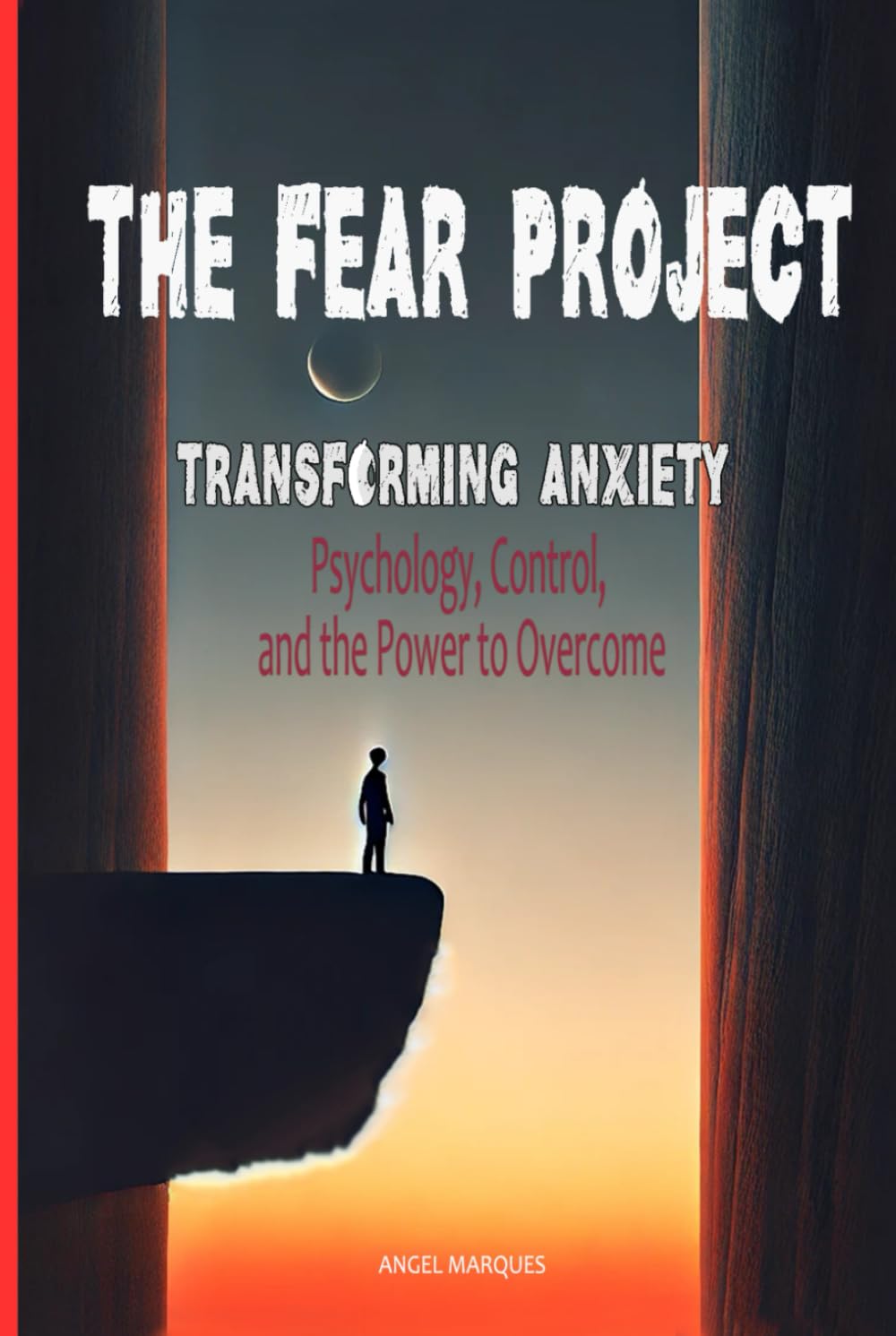 The Fear Project: Transforming Anxiety: Psychology, Control, and The Power to Overcome (Mastering Emotions: Understanding Empathy, Fear, and Influence in Modern Life)