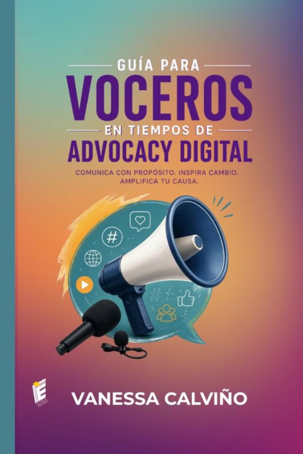 GUÍA PARA VOCEROS EN TIEMPOS DE ADVOCACY DIGITAL: ¡COMUNICA CON PRÓPOSITO, INSPIRA CAMBIO,AMPLIFICA TU CAUSA!