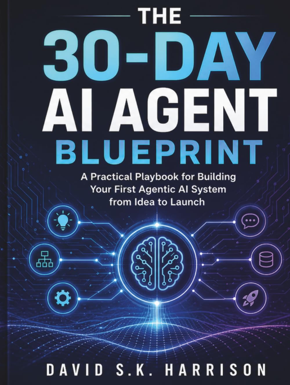 The 30-Day AI Agent Blueprint: A Practical Playbook for Building Your First Agentic AI System from Idea to Launch