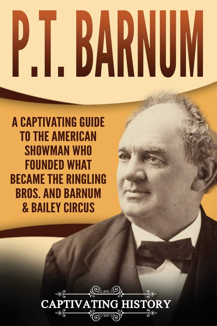 P.T. Barnum: A Captivating Guide to the American Showman Who Founded What Became the Ringling Bros. and Barnum & Bailey Circus (Biographies)