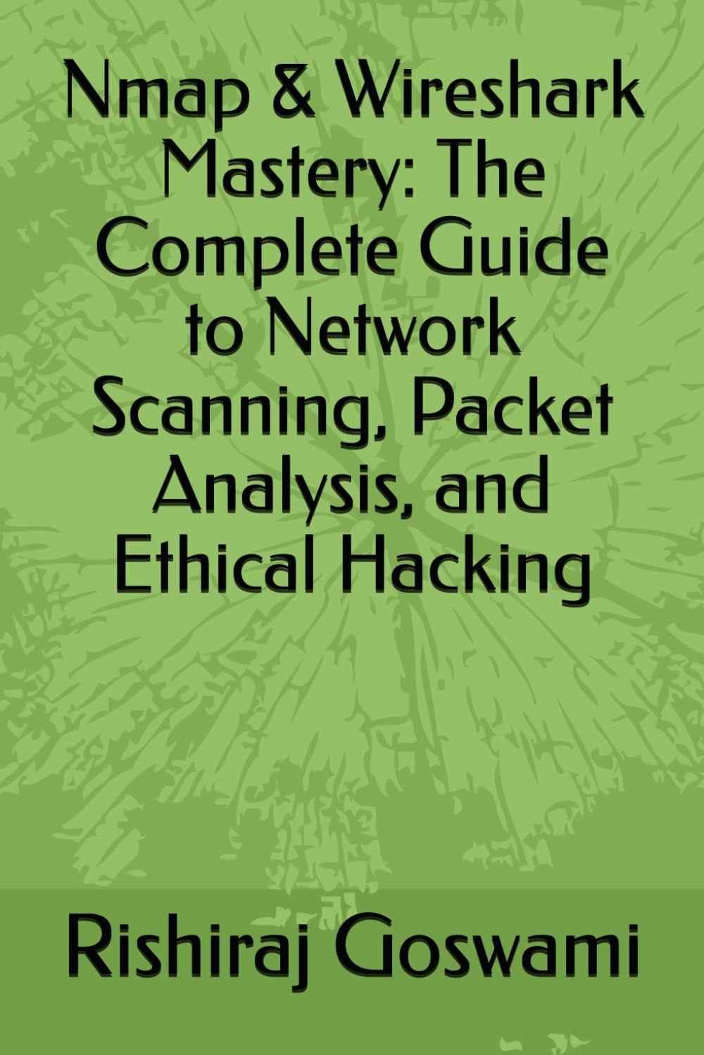 Nmap & Wireshark Mastery: The Complete Guide to Network Scanning, Packet Analysis, and Ethical Hacking