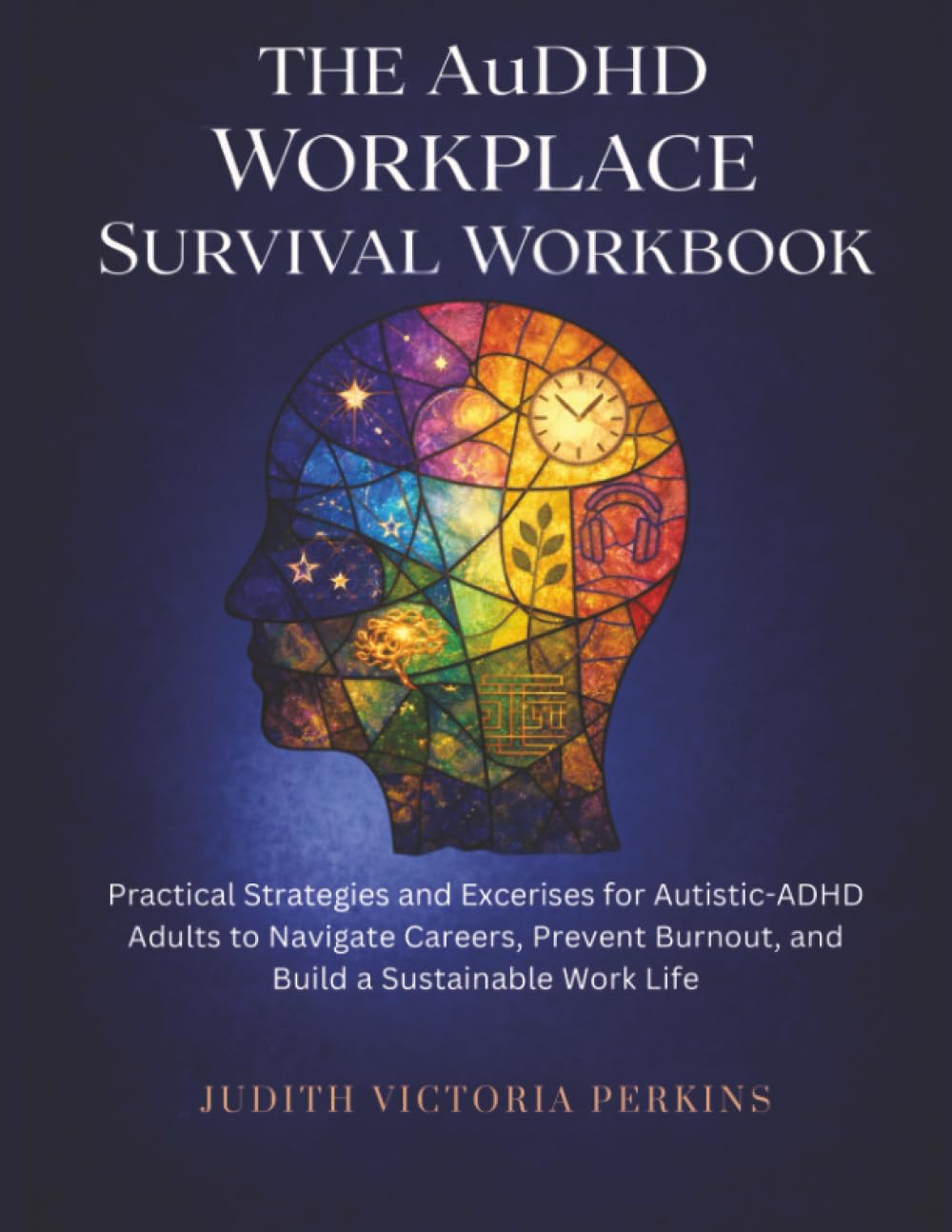 The AuDHD Workplace Survival Workbook: Practical Strategies and Exercises for Autistic-ADHD Adults to Navigate Careers, Prevent Burnout, and Build a Sustainable Work Life