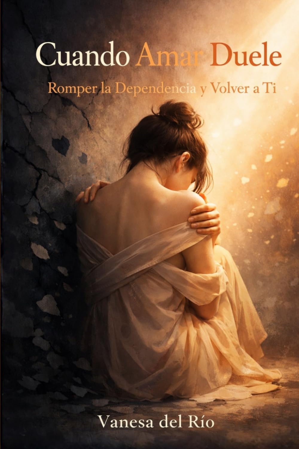Cuando Amar Duele. Romper la Dependencia y Volver a Ti: Cómo reconstruir tu independencia emocional, fortalecer tu autoestima y crear relaciones sanas