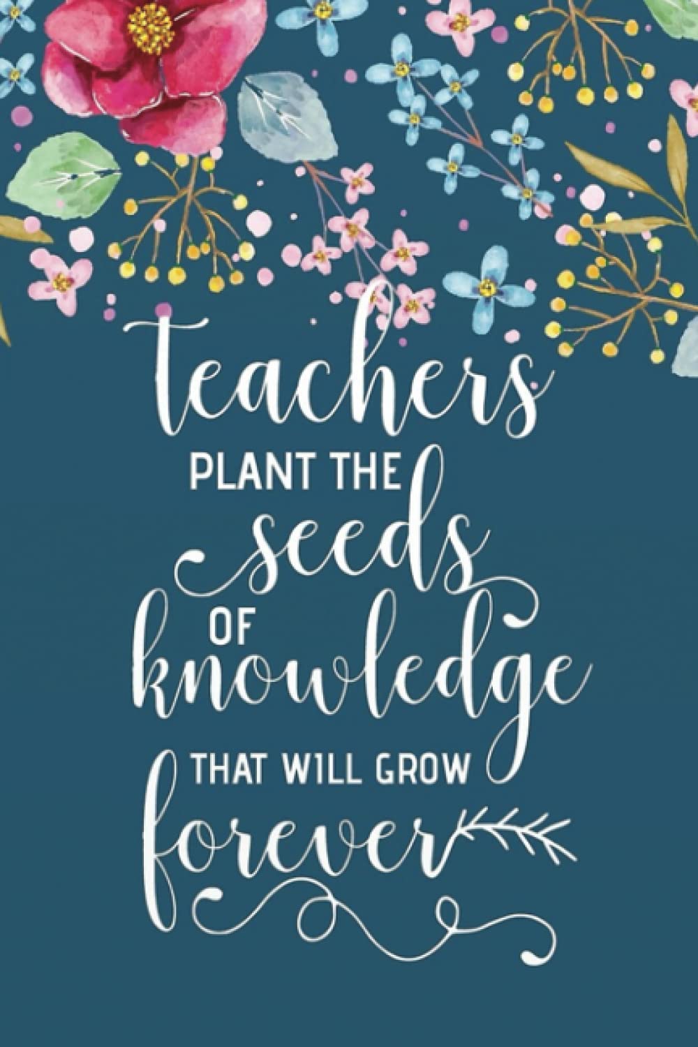 Teachers Plant The Seeds Of Knowledge That Will Grow Forever Notebook: Teacher Notebook/Preschool Teacher Gift Journal Planner/ Teacher Appreciation ... appreciation gift book Series