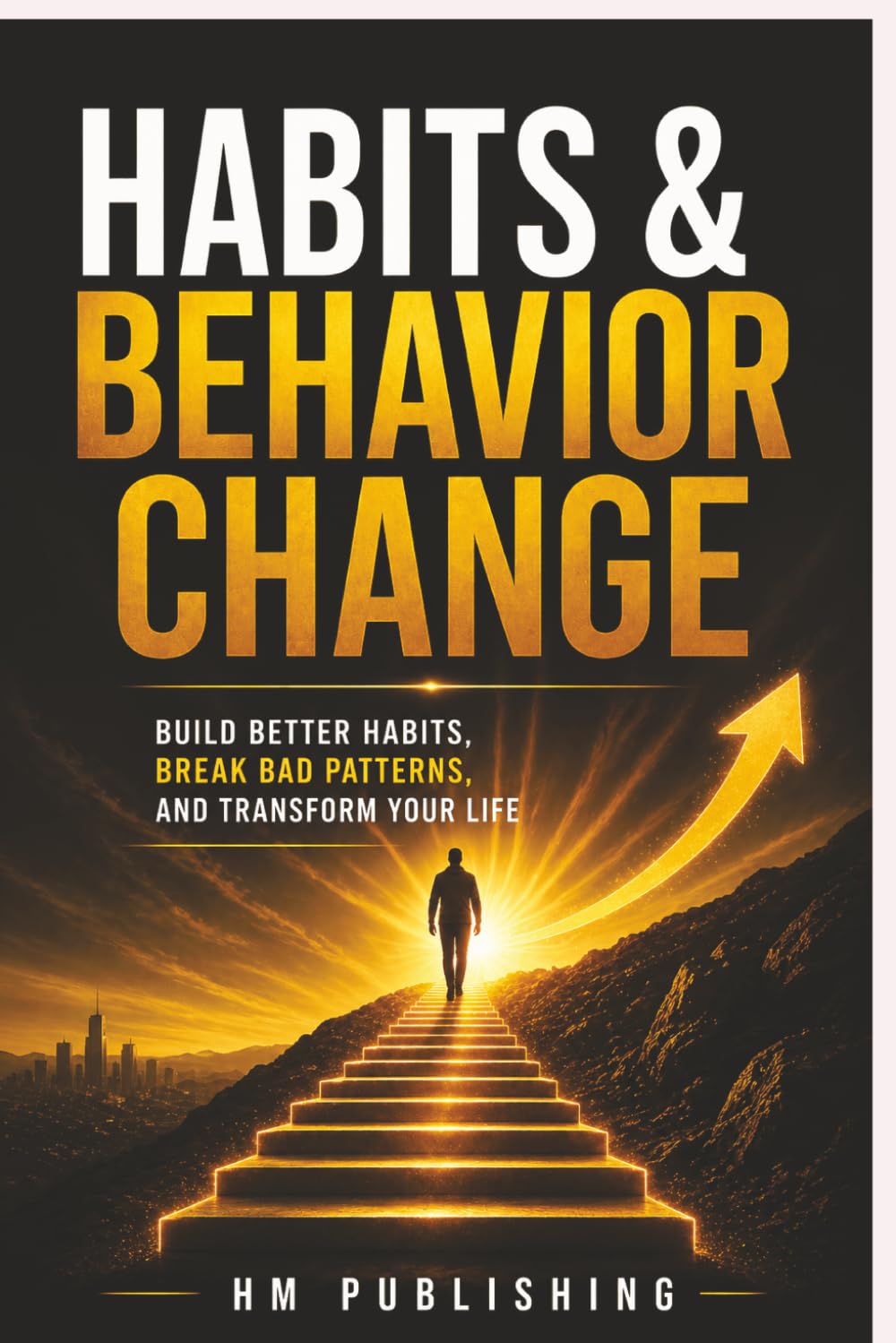 Habits and Behavior Change: Build Better Habits, Break Bad Patterns And Transform Your Life