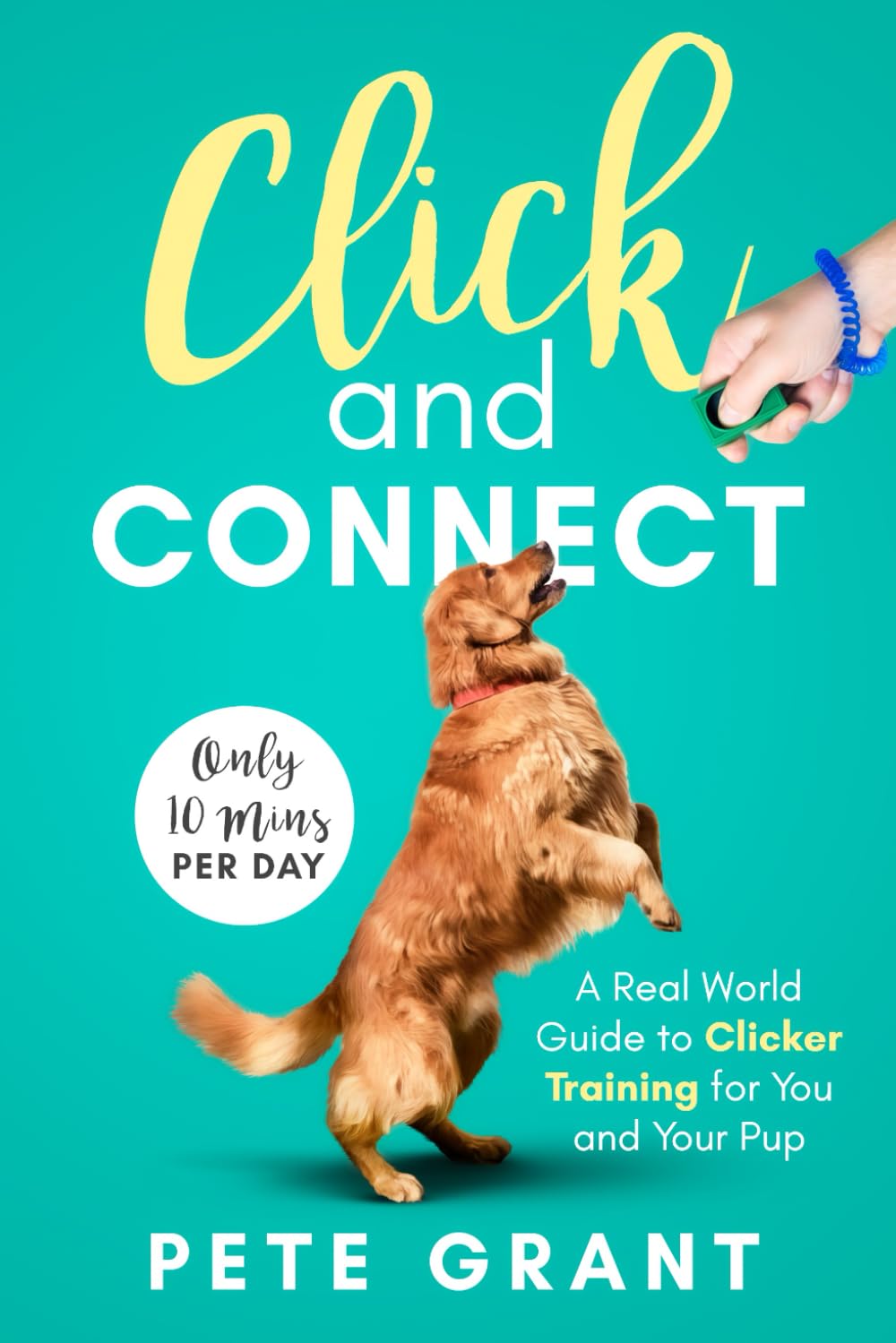 Click and Connect: A Real-World Guide to Clicker Training for You and Your Pup