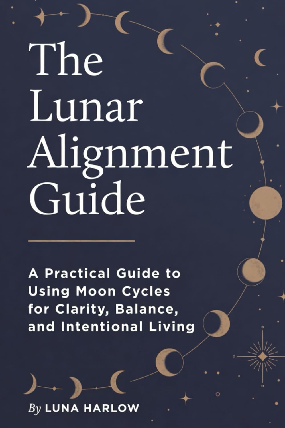 The Lunar Alignment Guide: A Practical Guide to Using Moon Cycles for Clarity, Balance, and Intentional Living