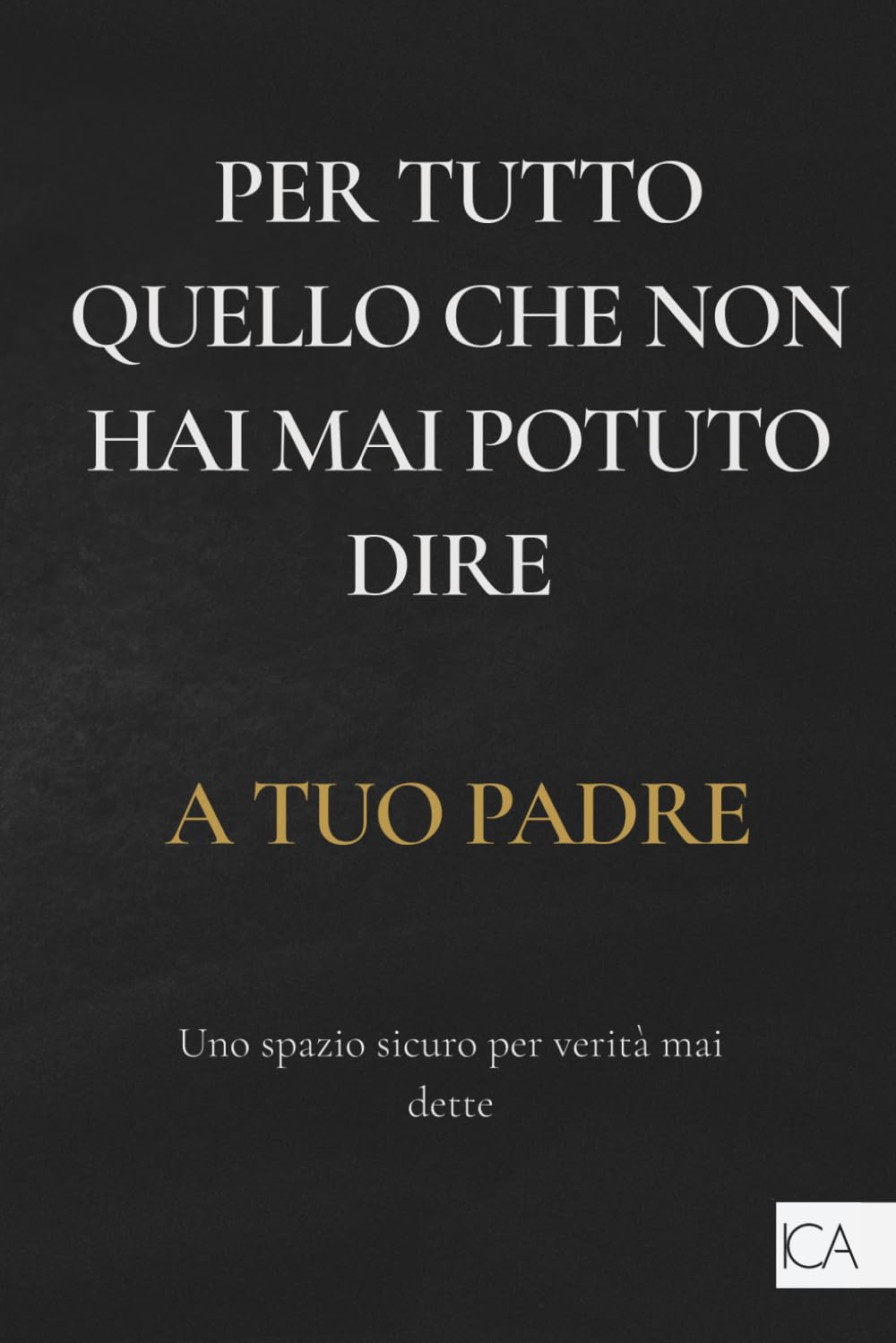 Per tutto quello che non hai mai potuto dire a tuo padre: Libro di auto-aiuto | Crescita personale | Lasciare andare il passato: scrittura emotiva per trasformare ferite, silenzi e parole mai dette