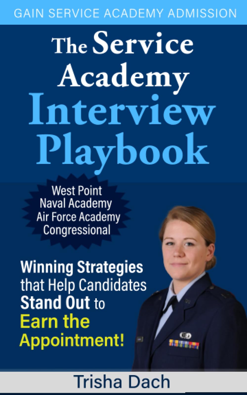 The Service Academy Interview Playbook: Winning Strategies that Help Candidates Stand Out to Earn the Appointment!