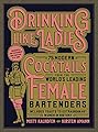 Drinking Like Ladies: 75 modern cocktails from the world's leading female bartenders; Includes toasts to extraordinary women in history