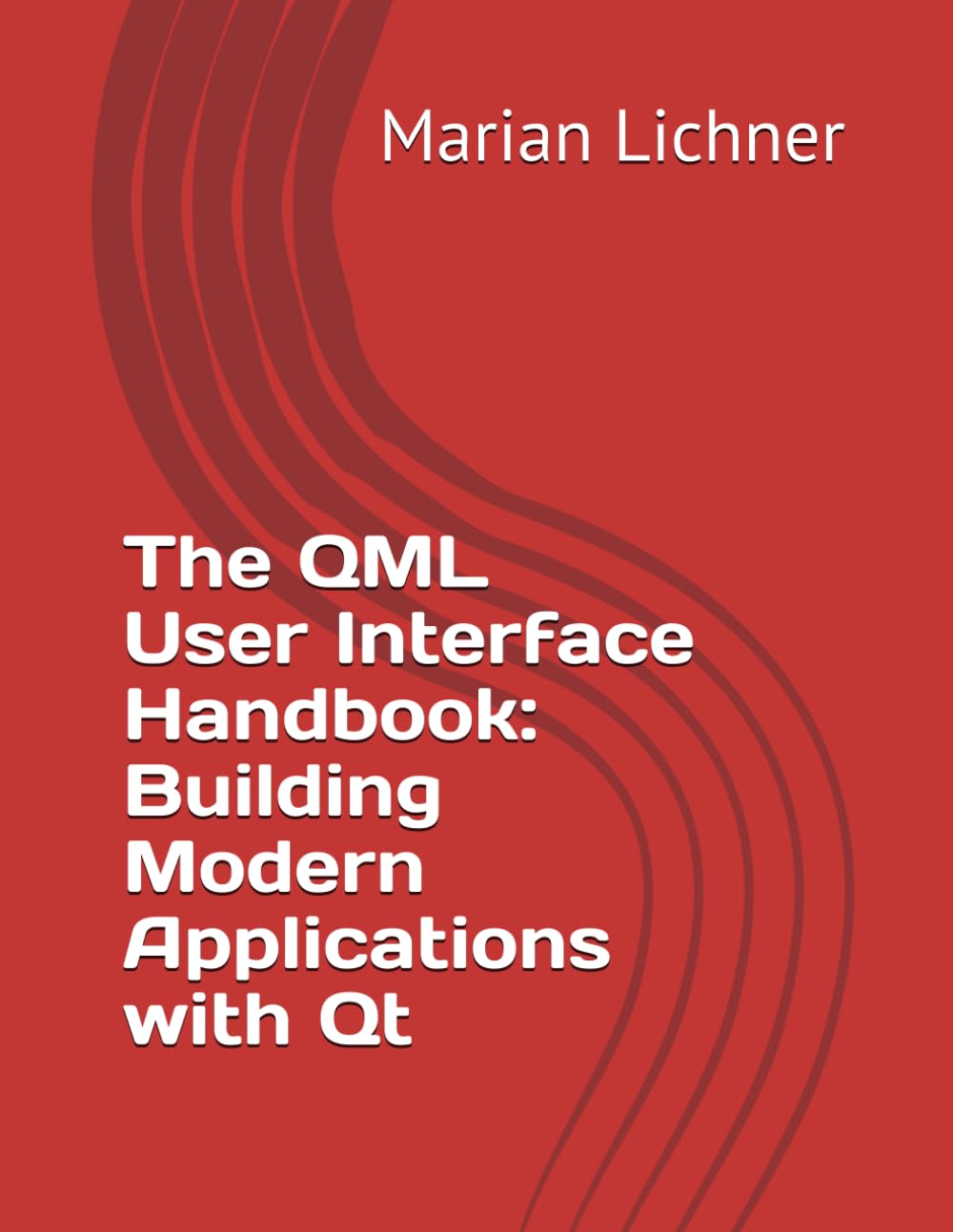 The QML User Interface Handbook: Building Modern Applications with Qt: The QML User Interface Handbook: Building Modern Applications with Qt